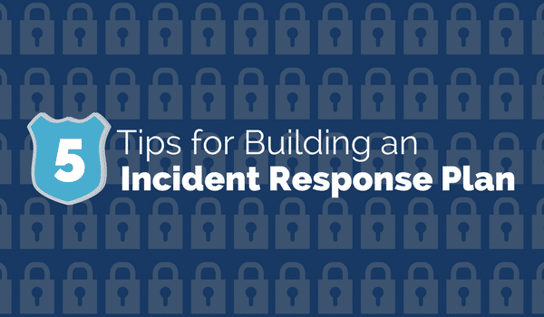5 Tips for Building an Incident Response Plan