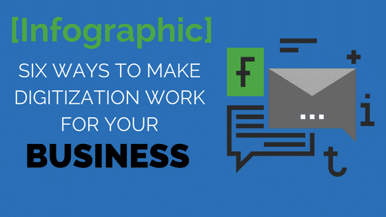 Six Ways to Make Digitization Work for Your Business (INFOGRAPHIC)